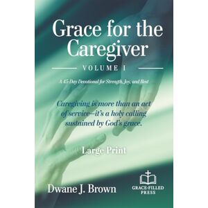 Brown, Dwane J Grace for the Caregiver, Volume 1: A 45-Day Christian Devotional for Strength, Joy, and Rest (Grace Filled Devotionals) Brown, Dwane J Grace for the Caregiver, Volume 1: A 45-Day Christian Devotional for Strength, Joy, and Rest (Grace Filled Devotionals)