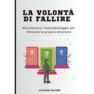 Helpful, EveryDay La volontà di fallire: Guida pratica per riconoscere l’autosabotaggio e ritrovare la propria direzione Helpful, EveryDay La volontà di fallire: Guida pratica per riconoscere l’autosabotaggio e ritrovare la propria direzione