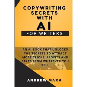 Mark, Andrew Copywriting Secrets With AI For Writers: An AI Book That Unlocks The Secrets To Attract More Clicks, Profits And Sales From Whatever You Sell: 3 (Effective Copywriting Secrets and Hacks) Mark, Andrew Copywriting Secrets With AI For Writers: An AI Book That Unlocks The Secrets To Attract More Clicks, Profits And Sales From Whatever You Sell: 3 (Effective Copywriting Secrets and Hacks)