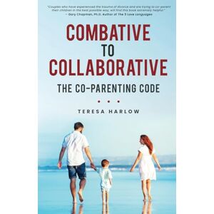 Harlow, Teresa Combative to Collaborative: The Co-parenting Code Harlow, Teresa Combative to Collaborative: The Co-parenting Code