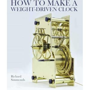 Simmonds, Richard How to Make a Weight-Driven Clock Simmonds, Richard How to Make a Weight-Driven Clock