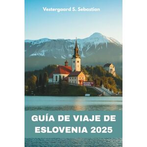 Sebastian, Vestergaard S Guía de viaje de Eslovenia 2025: Lagos, cuevas, castillos y encanto alpino Sebastian, Vestergaard S Guía de viaje de Eslovenia 2025: Lagos, cuevas, castillos y encanto alpino
