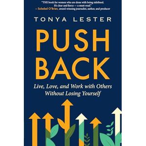 Lester, Tonya Push Back: Live, Love, and Work with Others Without Losing Yourself Lester, Tonya Push Back: Live, Love, and Work with Others Without Losing Yourself