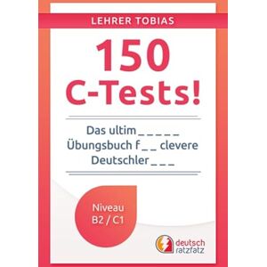Tobias, Lehrer 150 C-Tests!: Das ultimative Übungsbuch für clevere Deutschlerner (Deutsch mit Tobias) Tobias, Lehrer 150 C-Tests!: Das ultimative Übungsbuch für clevere Deutschlerner (Deutsch mit Tobias)