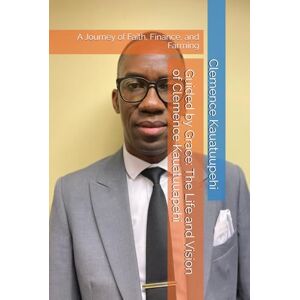 Kauatuupehi, Mr Clemence CK Guided by Grace: The Life and Vision of Clemence Kauatuuapehi: A Journey of Faith, Finance, and Farming Kauatuupehi, Mr Clemence CK Guided by Grace: The Life and Vision of Clemence Kauatuuapehi: A Journey of Faith, Finance, and Farming