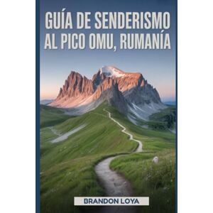 Loya, Brandon Guía de senderismo al pico Omu, Rumanía: Un manual para explorar la naturaleza, para una experiencia de senderismo memorable. Loya, Brandon Guía de senderismo al pico Omu, Rumanía: Un manual para explorar la naturaleza, para una experiencia de senderismo memorable.