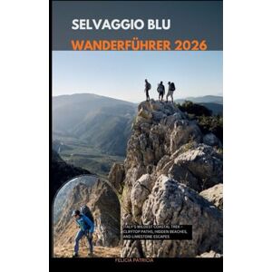 Patricia, Felicia SELVAGGIO BLUE WANDERFÜHRER 2026: Italy’s Wildest Coastal Trek – Clifftop Paths, Hidden Beaches, and Limestone Escapes Patricia, Felicia SELVAGGIO BLUE WANDERFÜHRER 2026: Italy’s Wildest Coastal Trek – Clifftop Paths, Hidden Beaches, and Limestone Escapes