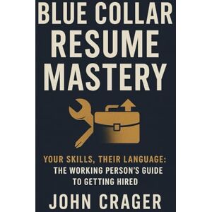 Crager, John Blue Collar Resume Mastery: Your Skills, Their Language: The Working Person's Guide to Getting Hired: 2 (Jobseeker) Crager, John Blue Collar Resume Mastery: Your Skills, Their Language: The Working Person's Guide to Getting Hired: 2 (Jobseeker)