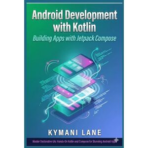 Lane, Kymani Android Development with Kotlin: Building Apps with Jetpack Compose Lane, Kymani Android Development with Kotlin: Building Apps with Jetpack Compose