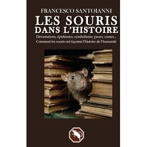 Santoianni, Francesco LES SOURIS DANS L’HISTOIRE: Dévastations, épidémies, symbolisme, peurs, contes... Comment les souris ont façonné l’histoire de l’humanité Santoianni, Francesco LES SOURIS DANS L’HISTOIRE: Dévastations, épidémies, symbolisme, peurs, contes... Comment les souris ont façonné l’histoire de l’humanité