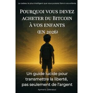 Zekraoui, Aymeric Pourquoi vous devez acheter du Bitcoin à vos enfants (en 2026): Un guide lucide pour transmettre la liberté, pas seulement de l’argent Zekraoui, Aymeric Pourquoi vous devez acheter du Bitcoin à vos enfants (en 2026): Un guide lucide pour transmettre la liberté, pas seulement de l’argent