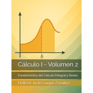Luque Zevallos, Helbert Justo Cálculo I Volumen 2: Fundamentos del Cálculo Integral y Series (Licenciatura en Física) Luque Zevallos, Helbert Justo Cálculo I Volumen 2: Fundamentos del Cálculo Integral y Series (Licenciatura en Física)