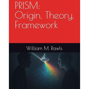 Rawls, Mr. William M. PRISM: Origin, Theory, Framework: How We Got Here (On PRISM) Rawls, Mr. William M. PRISM: Origin, Theory, Framework: How We Got Here (On PRISM)