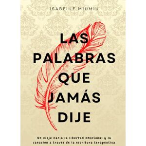Miumiu, Isabelle Las palabras que jamás dije: Un viaje hacia la libertad emocional y la sanación a través de la escritura terapéutica Miumiu, Isabelle Las palabras que jamás dije: Un viaje hacia la libertad emocional y la sanación a través de la escritura terapéutica