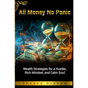 Graham, Sheana All Money No Panic: Wealth Strategies for a Hustler, Rich Mindset, and Calm Soul. Graham, Sheana All Money No Panic: Wealth Strategies for a Hustler, Rich Mindset, and Calm Soul.