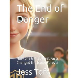 Toft, Jess The End of Danger: How one Girl's Secret Facts Changed the Game Forever Toft, Jess The End of Danger: How one Girl's Secret Facts Changed the Game Forever