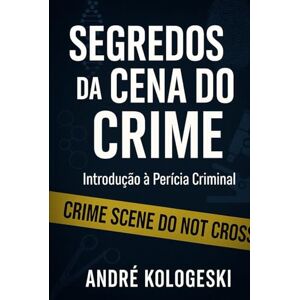 KOLOGESKI, ANDRÉ SEGREDOS DA CENA DO CRIME: Introdução à Perícia Criminal KOLOGESKI, ANDRÉ SEGREDOS DA CENA DO CRIME: Introdução à Perícia Criminal