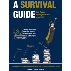 Mlambo, Dr Farai Fredric A Survival Guide for Every Postgraduate Journey: 30 Things You Need to Have Peace With Before You Get Frustrated as a Master’s or Ph.D. Student Mlambo, Dr Farai Fredric A Survival Guide for Every Postgraduate Journey: 30 Things You Need to Have Peace With Before You Get Frustrated as a Master’s or Ph.D. Student