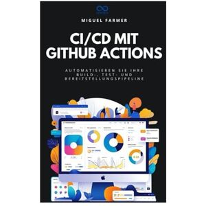 FARMER, MIGUEL CI/CD mit GitHub Actions: Automatisieren Sie Ihre Build-, Test- und Bereitstellungspipeline FARMER, MIGUEL CI/CD mit GitHub Actions: Automatisieren Sie Ihre Build-, Test- und Bereitstellungspipeline