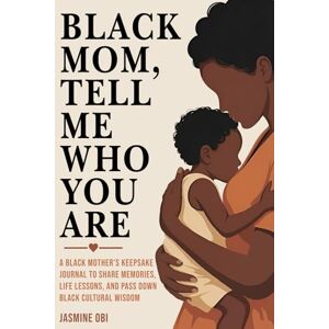 Obi, Jasmine Black Mom, Tell Me Who You Are: A Black Mother’s Keepsake Journal to Share Memories, Life Lessons, and Pass Down Black Cultural Wisdom Obi, Jasmine Black Mom, Tell Me Who You Are: A Black Mother’s Keepsake Journal to Share Memories, Life Lessons, and Pass Down Black Cultural Wisdom