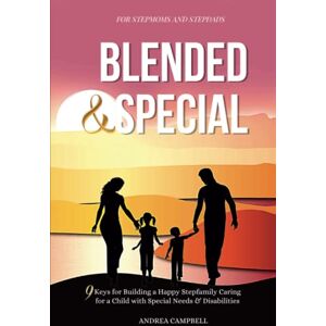 Campbell, Andrea BLENDED AND SPECIAL: Nine Keys for Building a Happy Stepfamily Caring for a Child with Special Needs and Disabilities For Stepmoms and Stepdads (Blended Family Empowerment Help for Stepparents) Campbell, Andrea BLENDED AND SPECIAL: Nine Keys for Building a Happy Stepfamily Caring for a Child with Special Needs and Disabilities For Stepmoms and Stepdads (Blended Family Empowerment Help for Stepparents)