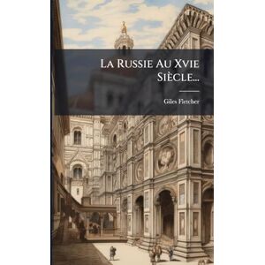 Fletcher, Giles La Russie Au Xvie Siècle... Fletcher, Giles La Russie Au Xvie Siècle...