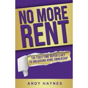 Haynes, Andy No More Rent: The First-Time Buyer's Key To Unlocking Home Ownership Haynes, Andy No More Rent: The First-Time Buyer's Key To Unlocking Home Ownership