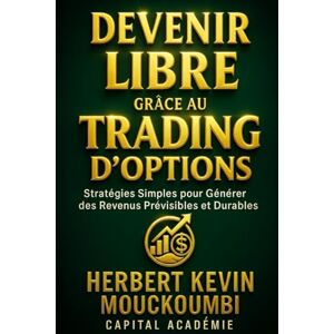 MOUCKOUMBI, Herbert Kevin Devenir Libre grâce au Trading d’Options: Stratégies Simples pour Générer des Revenus Prévisibles et Durables. MOUCKOUMBI, Herbert Kevin Devenir Libre grâce au Trading d’Options: Stratégies Simples pour Générer des Revenus Prévisibles et Durables.