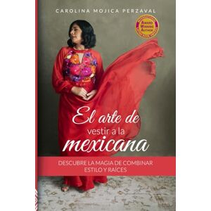 Mojica Perzaval, Carolina El arte de vestir a la mexicana: Descubre la magia de combinar estilo y raíces Mojica Perzaval, Carolina El arte de vestir a la mexicana: Descubre la magia de combinar estilo y raíces