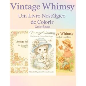 Brandão, Michelle Magali De Oliveira Vintage Whimsy: Edição do Colecionador Um livro nostálgico de colorir com ilustrações encantadoras Brandão, Michelle Magali De Oliveira Vintage Whimsy: Edição do Colecionador Um livro nostálgico de colorir com ilustrações encantadoras