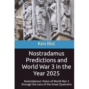 Bist, Ken Nostradamus Predictions and World War 3 in the Year 2025: Nostradamus' Vision of World War 3 through the Lens of the Great Quatrains (Nostradamus and the Great Quatrains) Bist, Ken Nostradamus Predictions and World War 3 in the Year 2025: Nostradamus' Vision of World War 3 through the Lens of the Great Quatrains (Nostradamus and the Great Quatrains)