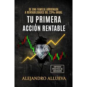 Allueva, Alejandro Tu primera acción rentable: Cómo ganar dinero en bolsa invirtiendo en negocios de calidad a buen precio Allueva, Alejandro Tu primera acción rentable: Cómo ganar dinero en bolsa invirtiendo en negocios de calidad a buen precio