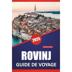 Gibson ROVINJ GUIDE DE VOYAGE 2025: Choses à faire, monuments historiques, informations locales, idées d'itinéraires, plages et cartes pour explorer le charme côtier de l'Istrie Gibson ROVINJ GUIDE DE VOYAGE 2025: Choses à faire, monuments historiques, informations locales, idées d'itinéraires, plages et cartes pour explorer le charme côtier de l'Istrie