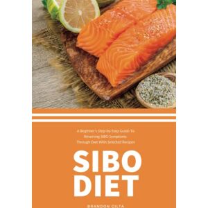 Gilta, Brandon SIBO Diet: A Beginner's Step-by-Step Guide To Reversing SIBO Symptoms Through Diet: With Selected Recipes Gilta, Brandon SIBO Diet: A Beginner's Step-by-Step Guide To Reversing SIBO Symptoms Through Diet: With Selected Recipes