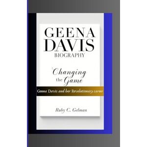 C. Gelman, Ruby GEENA DAVIS BIOGRAPHY: Changing the Game- Geena Davis and Her Revolutionary Career C. Gelman, Ruby GEENA DAVIS BIOGRAPHY: Changing the Game- Geena Davis and Her Revolutionary Career
