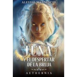 Manneschi, Alessio AETHERNIA: Luna y el Despertar de la Bruja: Una aventura de magia, brujas y mundos paralelos para jóvenes lectores Manneschi, Alessio AETHERNIA: Luna y el Despertar de la Bruja: Una aventura de magia, brujas y mundos paralelos para jóvenes lectores