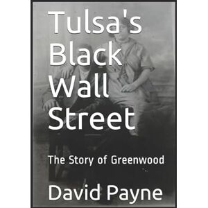 Payne, David L. Tulsa's Black Wall Street: The Story of Greenwood Payne, David L. Tulsa's Black Wall Street: The Story of Greenwood