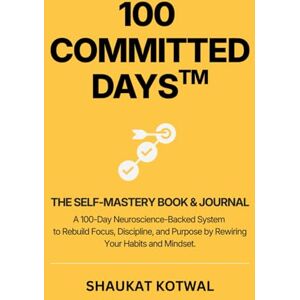 Kotwal, Mr Shaukat M 100 Committed Days: A Neuroscience-Backed System to Rebuild Focus, Discipline & Purpose by Rewiring Your Habits and Identity (100 Committed Days™ Series) Kotwal, Mr Shaukat M 100 Committed Days: A Neuroscience-Backed System to Rebuild Focus, Discipline & Purpose by Rewiring Your Habits and Identity (100 Committed Days™ Series)