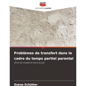 Schütter, Dzana Problèmes de transfert dans le cadre du temps partiel parental: Droit du travail et droit social Schütter, Dzana Problèmes de transfert dans le cadre du temps partiel parental: Droit du travail et droit social