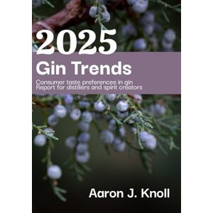 Knoll, Aaron J Gin Trends 2025: Consumer Taste Preference in Gin: Reports for Distillers and Spirits Creators Knoll, Aaron J Gin Trends 2025: Consumer Taste Preference in Gin: Reports for Distillers and Spirits Creators