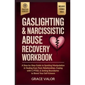 Valor, Grace Gaslighting & Narcissistic Abuse Recovery Workbook: A Step-by-Step Guide to Spotting Manipulation & Healing from Toxic Relationships, Coping with C-PTSD, & Setting Boundaries to Boost Your Self-Esteem Valor, Grace Gaslighting & Narcissistic Abuse Recovery Workbook: A Step-by-Step Guide to Spotting Manipulation & Healing from Toxic Relationships, Coping with C-PTSD, & Setting Boundaries to Boost Your Self-Esteem