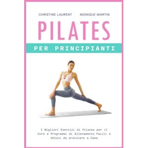 Laurent, Christine Pilates per Principianti: I Migliori Esercizi di Pilates per il Core e Programmi di Allenamento Facili e Veloci da praticare a Casa Laurent, Christine Pilates per Principianti: I Migliori Esercizi di Pilates per il Core e Programmi di Allenamento Facili e Veloci da praticare a Casa