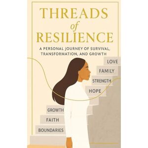 Marie, Aveena Threads Of Resilience: A personal journey of survival, transformation and growth. Marie, Aveena Threads Of Resilience: A personal journey of survival, transformation and growth.