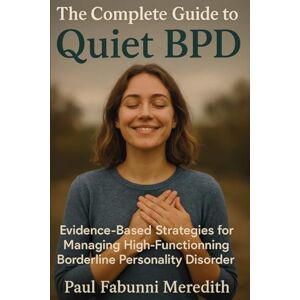 Meredith, Paul Fabunni The Complete Guide to Quiet BPD: Evidence-Based Strategies for Managing High-Functioning Borderline Personality Disorder Meredith, Paul Fabunni The Complete Guide to Quiet BPD: Evidence-Based Strategies for Managing High-Functioning Borderline Personality Disorder