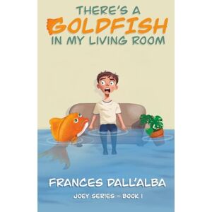 Dall'Alba, Frances There's A Goldfish In My Living Room (The Joey Series) Dall'Alba, Frances There's A Goldfish In My Living Room (The Joey Series)