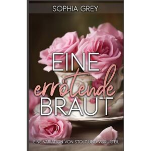 Grey, Sophia Eine errötende Braut: Eine Variation von Stolz und Vorurteil Grey, Sophia Eine errötende Braut: Eine Variation von Stolz und Vorurteil