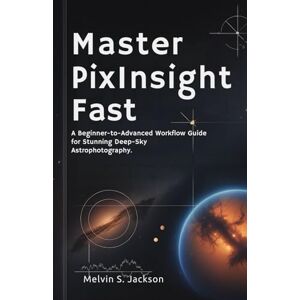 Jackson Master PixInsight Fast: A Beginner-to-Advanced Workflow Guide for Stunning Deep-Sky Astrophotography. Jackson Master PixInsight Fast: A Beginner-to-Advanced Workflow Guide for Stunning Deep-Sky Astrophotography.