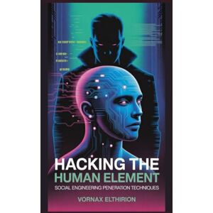Elthirion, Vornax Hacking the Human Element: Social Engineering Penetration Techniques Elthirion, Vornax Hacking the Human Element: Social Engineering Penetration Techniques