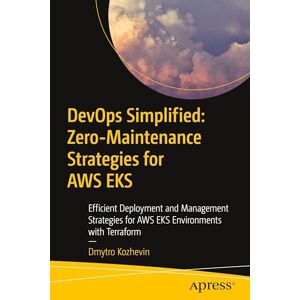 Kozhevin, Dmytro DevOps Simplified: Zero-Maintenance Strategies for AWS EKS: Efficient Deployment and Management Strategies for AWS EKS Environments with Terraform Kozhevin, Dmytro DevOps Simplified: Zero-Maintenance Strategies for AWS EKS: Efficient Deployment and Management Strategies for AWS EKS Environments with Terraform