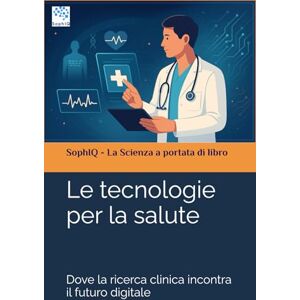 SophIQ Le tecnologie per la salute: Dove la ricerca clinica incontra il futuro digitale ( – La Scienza a portata di libro) SophIQ Le tecnologie per la salute: Dove la ricerca clinica incontra il futuro digitale ( – La Scienza a portata di libro)